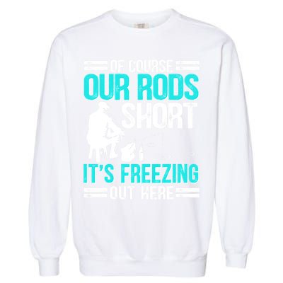 Funny Ice Fishing Of Course Our Rods Ice Fisherman Garment-Dyed Sweatshirt
