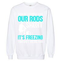 Funny Ice Fishing Of Course Our Rods Ice Fisherman Garment-Dyed Sweatshirt