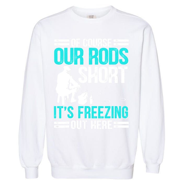 Funny Ice Fishing Of Course Our Rods Ice Fisherman Garment-Dyed Sweatshirt