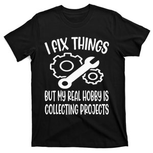 Funny I Fix Things But My Real Hobby is Collecting Projects T-Shirt