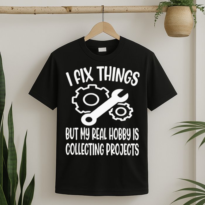 Funny I Fix Things But My Real Hobby is Collecting Projects T-Shirt