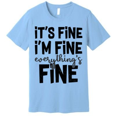Funny Its Fine Im Fine Everythings Fine Premium T-Shirt
