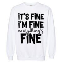 Funny Its Fine Im Fine Everythings Fine Garment-Dyed Sweatshirt