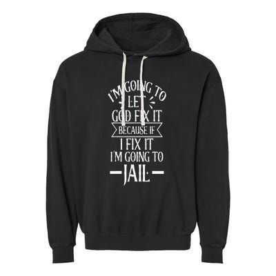 Funny Im Going To Let God Fix ItIf I Fix Im Going To Jail Garment-Dyed Fleece Hoodie