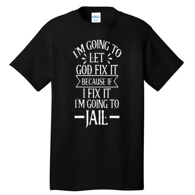 Funny Im Going To Let God Fix ItIf I Fix Im Going To Jail Tall T-Shirt