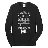 Funny Im Going To Let God Fix ItIf I Fix Im Going To Jail Tall Long Sleeve T-Shirt