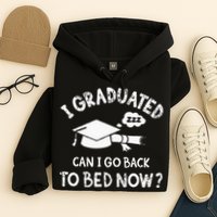 Funny I Graduated Can I Go Back To Bed Now For Graduation Hoodie