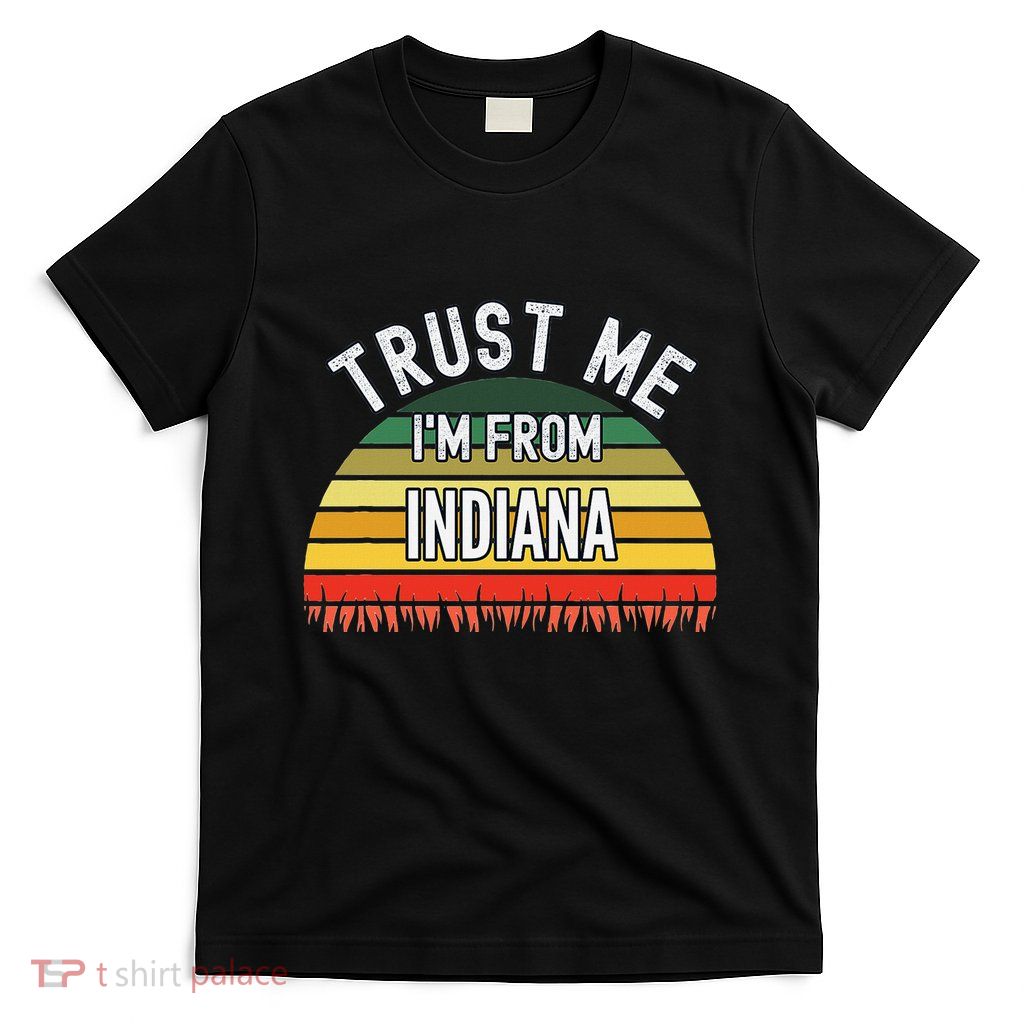 Funny Indiana Gift Trust Me IM From Indiana T-Shirt