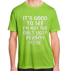 Funny ItS Good To See IM Not The Only Ugly Person Here Adult ChromaSoft Performance T-Shirt