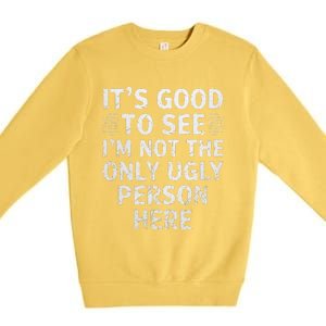 Funny ItS Good To See IM Not The Only Ugly Person Here Premium Crewneck Sweatshirt