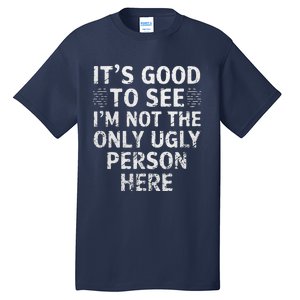 Funny ItS Good To See IM Not The Only Ugly Person Here Tall T-Shirt