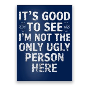 Funny ItS Good To See IM Not The Only Ugly Person Here Poster