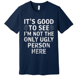 Funny ItS Good To See IM Not The Only Ugly Person Here Premium T-Shirt