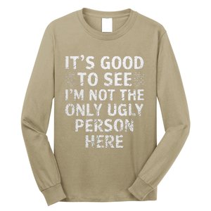 Funny ItS Good To See IM Not The Only Ugly Person Here Long Sleeve Shirt