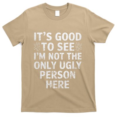 Funny ItS Good To See IM Not The Only Ugly Person Here T-Shirt