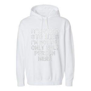 Funny ItS Good To See IM Not The Only Ugly Person Here Garment-Dyed Fleece Hoodie