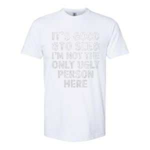 Funny ItS Good To See IM Not The Only Ugly Person Here Softstyle CVC T-Shirt