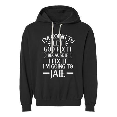 Funny Im Going To Let God Fix ItIf I Fix Im Going To Jail Garment-Dyed Fleece Hoodie