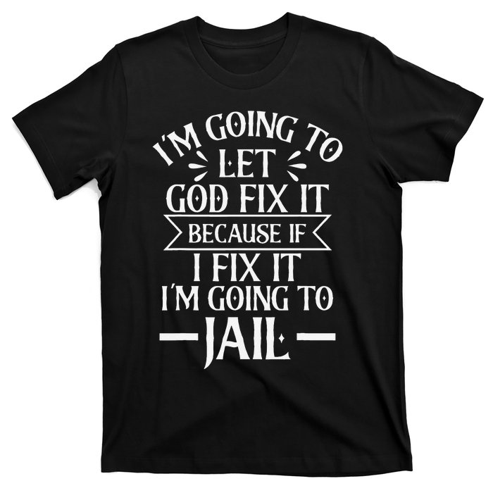 Funny Im Going To Let God Fix ItIf I Fix Im Going To Jail T-Shirt