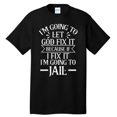 Funny Im Going To Let God Fix ItIf I Fix Im Going To Jail Tall T-Shirt