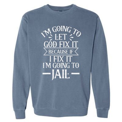 Funny Im Going To Let God Fix ItIf I Fix Im Going To Jail Garment-Dyed Sweatshirt