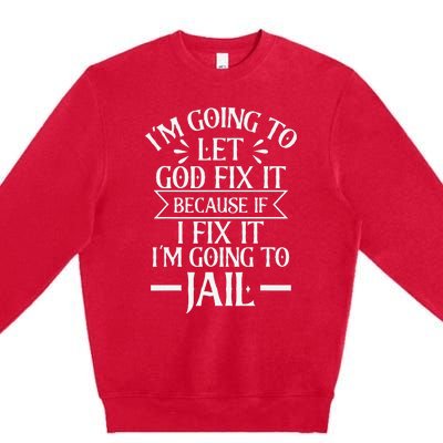 Funny Im Going To Let God Fix ItIf I Fix Im Going To Jail Premium Crewneck Sweatshirt