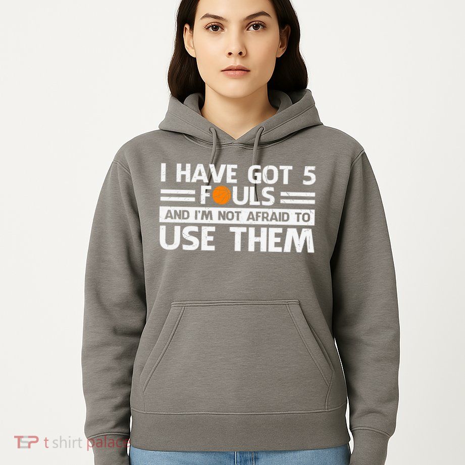 Funny I've Got 5 Fouls Funny Basketball Player Basketball Quotes Hoodie