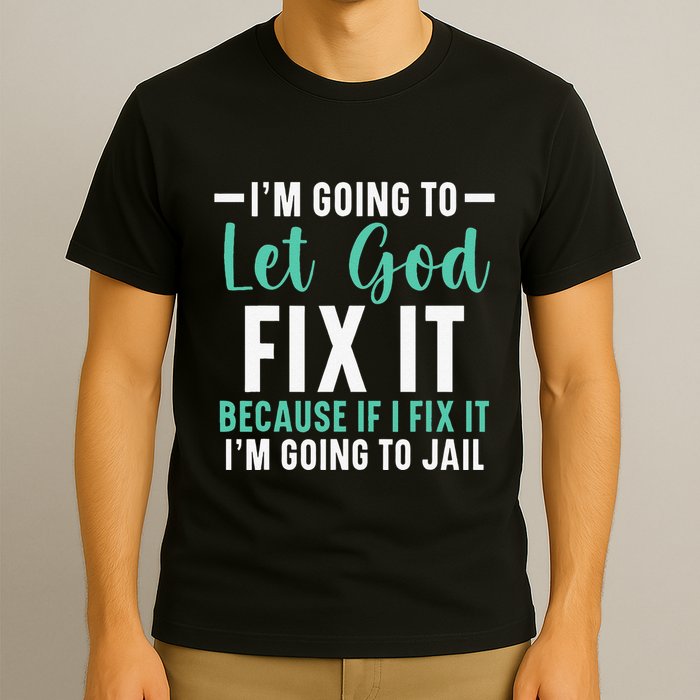 Funny I'm Going To Let God Fix It, If I Fix It I'm Going To T-Shirt