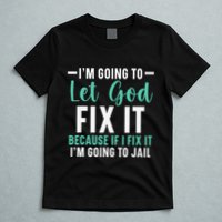 Funny I'm Going To Let God Fix It, If I Fix It I'm Going To T-Shirt