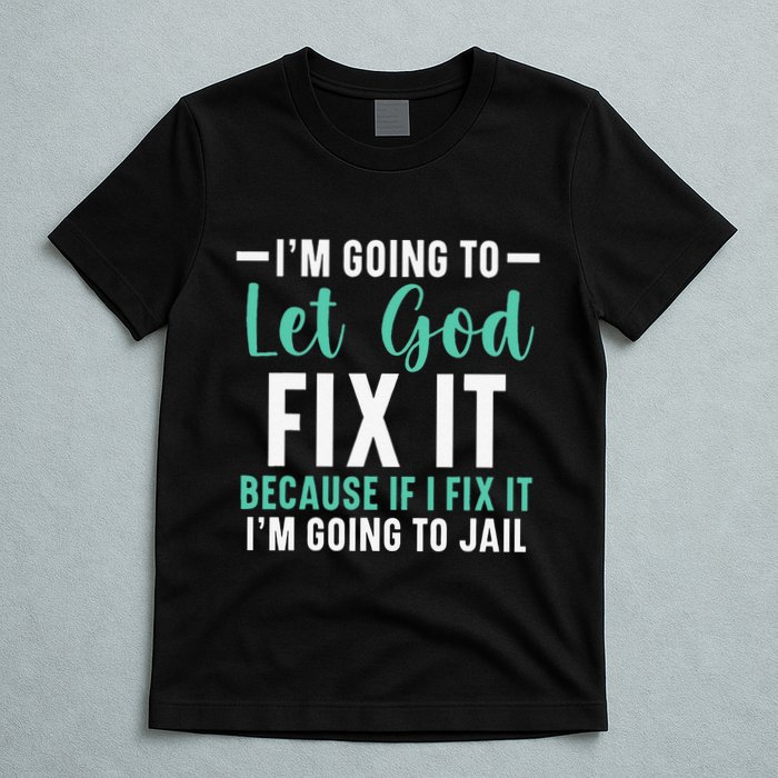 Funny I'm Going To Let God Fix It, If I Fix It I'm Going To T-Shirt