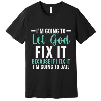 Funny I'm Going To Let God Fix It, If I Fix It I'm Going To Premium T-Shirt