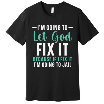 Funny I'm Going To Let God Fix It, If I Fix It I'm Going To Premium T-Shirt