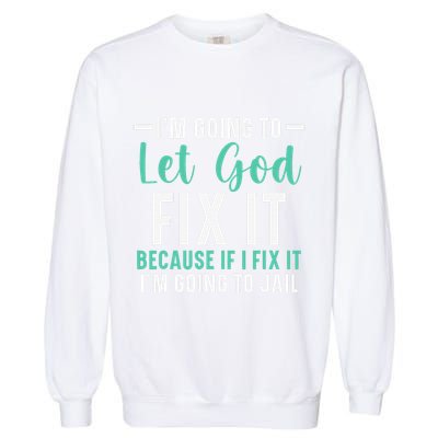 Funny I'm Going To Let God Fix It, If I Fix It I'm Going To Garment-Dyed Sweatshirt