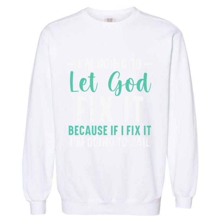 Funny I'm Going To Let God Fix It, If I Fix It I'm Going To Garment-Dyed Sweatshirt