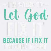 Funny I'm Going To Let God Fix It, If I Fix It I'm Going To Garment-Dyed Sweatshirt