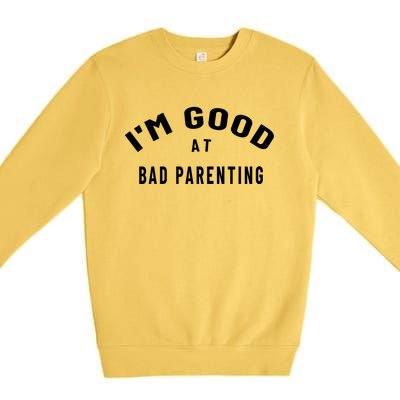 Funny Im Good At Bad Parenting Mom Dad Bad Parent Meme Gift Premium Crewneck Sweatshirt