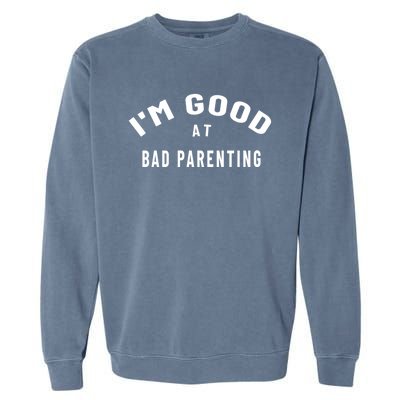 Funny Im Good At Bad Parenting Mom Dad Bad Parent Meme Gift Garment-Dyed Sweatshirt