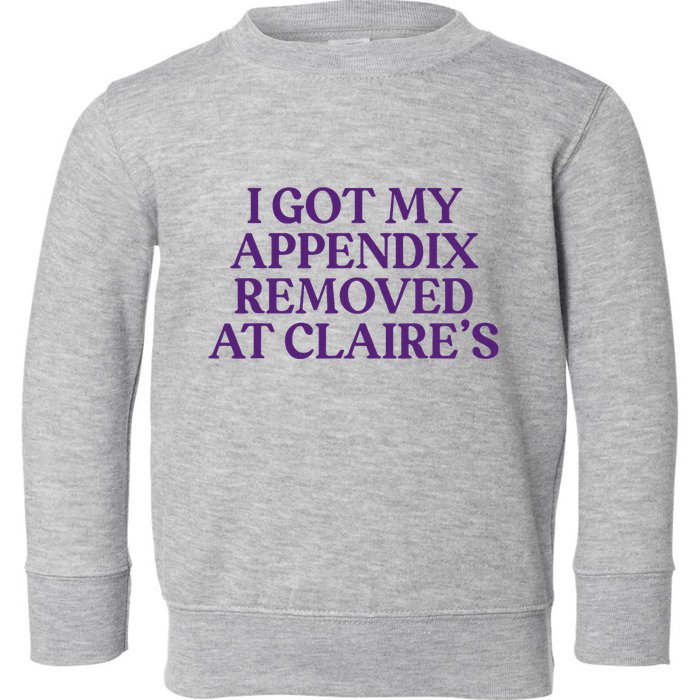 Funny I Got My Appendix Removed At ClaireS Meme Trending Toddler Sweatshirt