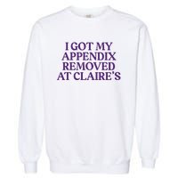 Funny I Got My Appendix Removed At ClaireS Meme Trending Garment-Dyed Sweatshirt