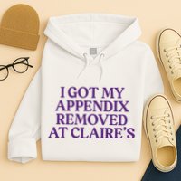 Funny I Got My Appendix Removed At ClaireS Meme Trending Hoodie