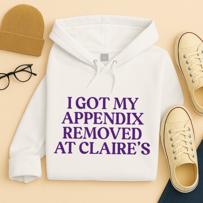 Funny I Got My Appendix Removed At ClaireS Meme Trending Hoodie