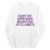 Funny I Got My Appendix Removed At ClaireS Meme Trending Long Sleeve Shirt