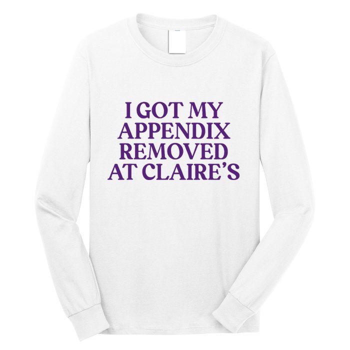 Funny I Got My Appendix Removed At ClaireS Meme Trending Long Sleeve Shirt