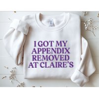 Funny I Got My Appendix Removed At ClaireS Meme Trending Sweatshirt