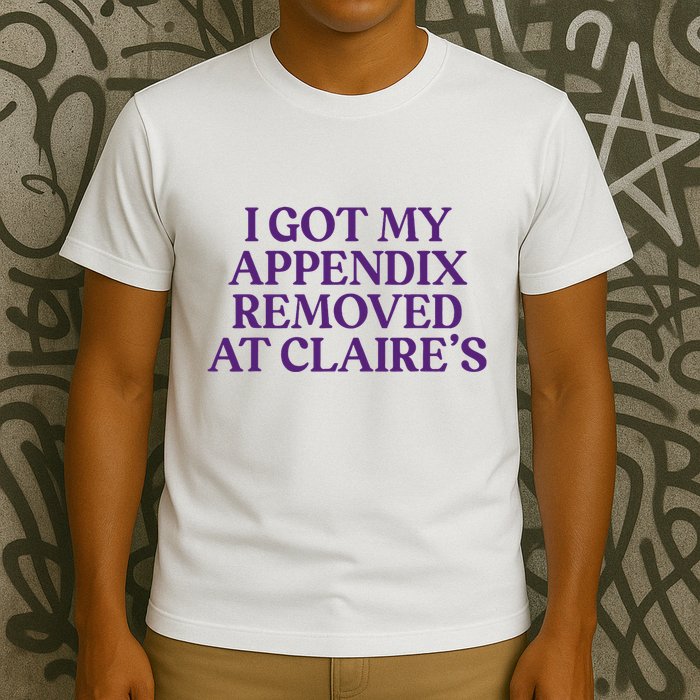 Funny I Got My Appendix Removed At ClaireS Meme Trending T-Shirt