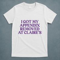 Funny I Got My Appendix Removed At ClaireS Meme Trending T-Shirt