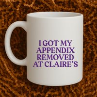 Funny I Got My Appendix Removed At ClaireS Meme Trending Mug