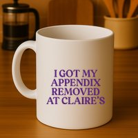 Funny I Got My Appendix Removed At ClaireS Meme Trending Mug