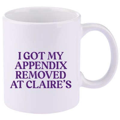 Funny I Got My Appendix Removed At ClaireS Meme Trending 11oz C Handle Ceramic Mug