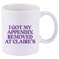 Funny I Got My Appendix Removed At ClaireS Meme Trending 11oz C Handle Ceramic Mug